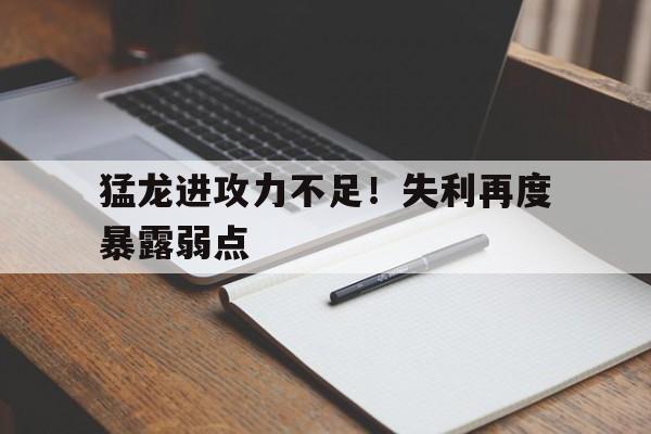 猛龙进攻力不足!失利再度暴露弱点的简单介绍 猛龙进攻力不足!失利再度暴露弱点的简单介绍
